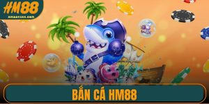 Bắn Cá HM88 – Sảnh Săn Thưởng Đỉnh Cao Được Yêu Thích